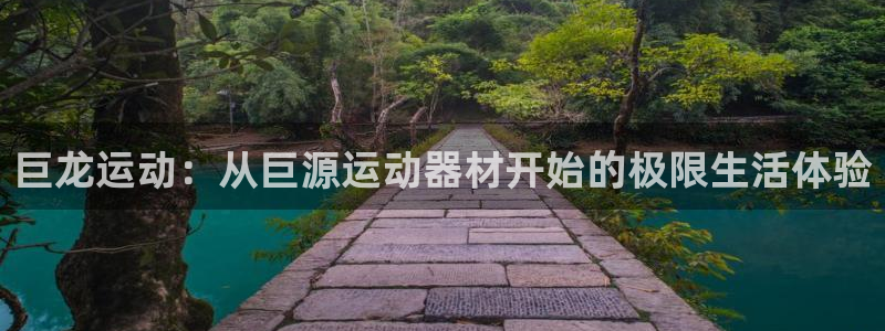 征途国际平台体育：巨龙运动：从巨源运动器材开始的极限