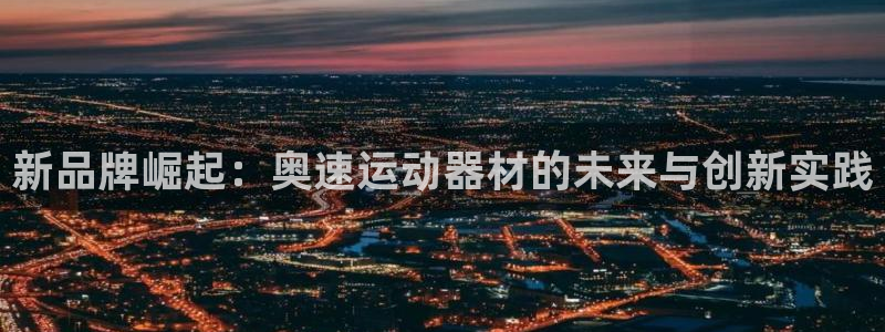 征途国际神州：新品牌崛起：奥速运动器材的未来与创新实践