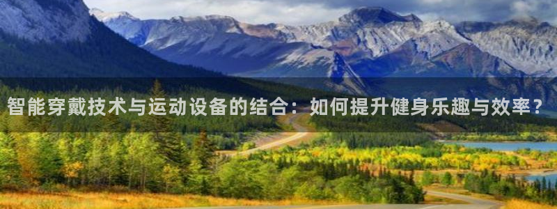 征途国际神州：智能穿戴技术与运动设备的结合：如何提升健身乐趣