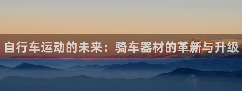 征途国际娱乐40996：自行车运动的未来：骑车器材的