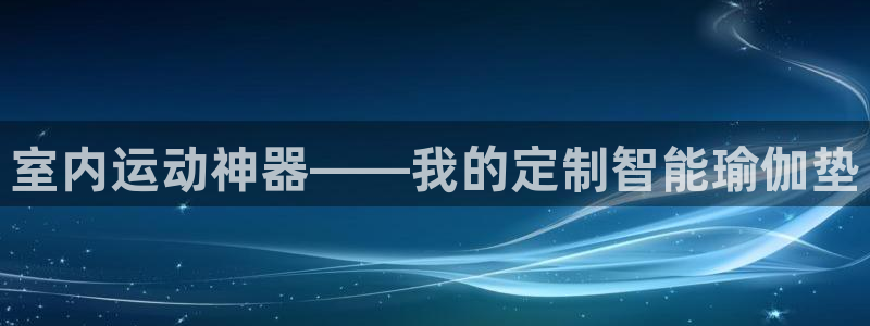 征途国际招商：室内运动神器——我的定制智能瑜伽垫