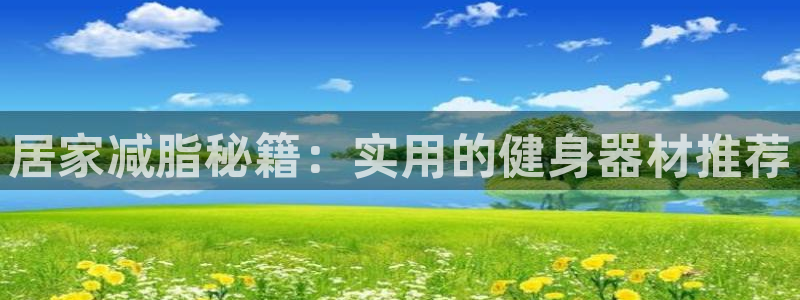 征途国际开户：居家减脂秘籍：实用的健身器材推荐